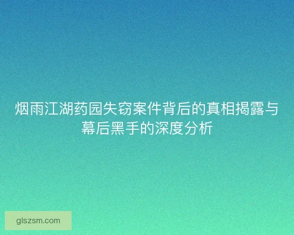 烟雨江湖药园失窃案件背后的真相揭露与幕后黑手的深度分析