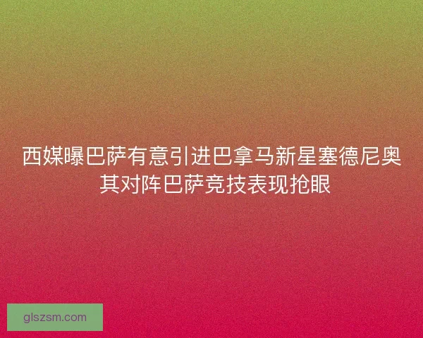 西媒曝巴萨有意引进巴拿马新星塞德尼奥 其对阵巴萨竞技表现抢眼