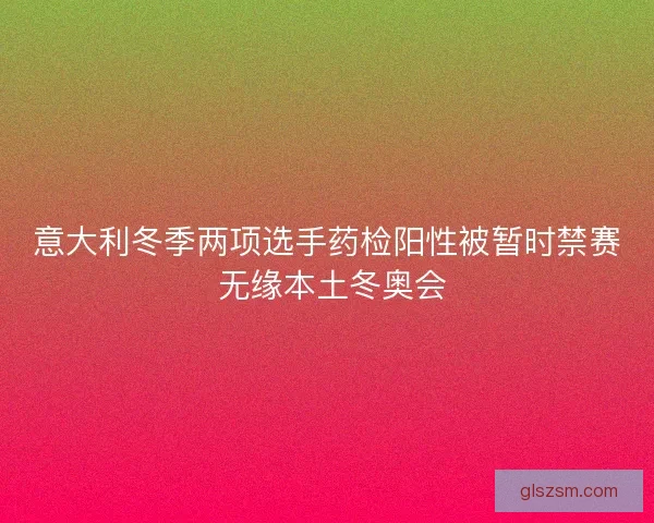 意大利冬季两项选手药检阳性被暂时禁赛 无缘本土冬奥会 意大利冬季两项选手药检阳性被暂时禁赛 无缘本土冬奥会