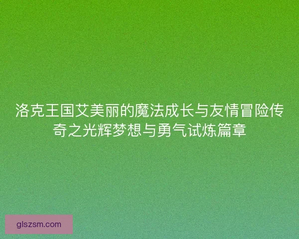 洛克王国艾美丽的魔法成长与友情冒险传奇之光辉梦想与勇气试炼篇章